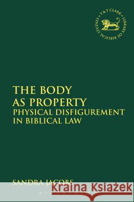 The Body as Property: Physical Disfigurement in Biblical Law Jacobs, Sandra 9780567253934 T & T Clark International