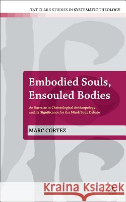 Embodied Souls, Ensouled Bodies: An Exercise in Christological Anthropology and Its Significance for the Mind/Body Debate Cortez, Marc 9780567260215 T&t Clark Int'l