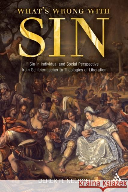 What's Wrong with Sin: Sin in Individual and Social Perspective from Schleiermacher to Theologies of Liberation Nelson, Derek R. 9780567266767