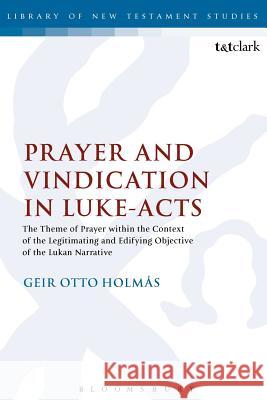Prayer and Vindication in Luke - Acts: The Theme of Prayer Within the Context of the Legitimating and Edifying Objective of the Lukan Narrative Holmas, Geir O. 9780567268556