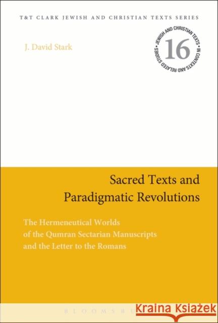 Sacred Texts and Paradigmatic Revolutions: The Hermeneutical Worlds of the Qumran Sectarian Manuscripts and the Letter to the Romans Stark, J. David 9780567271587 0