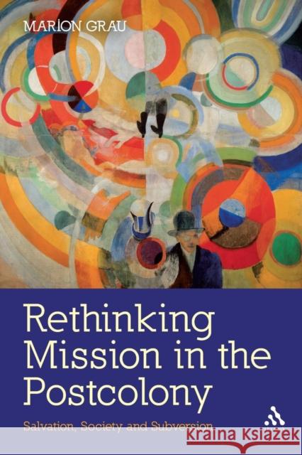 Rethinking Mission in the Postcolony: Salvation, Society and Subversion Grau, Marion 9780567280886