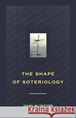 Shape of Soteriology: Studies in the Doctrine of the Death of Christ John McIntyre 9780567292902