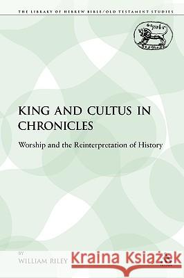King and Cultus in Chronicles: Worship and the Reinterpretation of History Riley, William 9780567312594