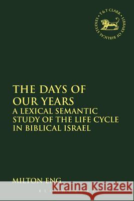 The Days of Our Years: A Lexical Semantic Study of the Life Cycle in Biblical Israel Eng, Milton 9780567316691