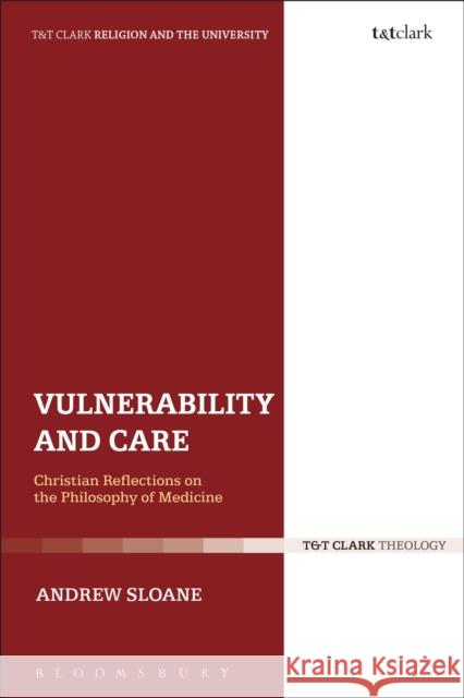 Vulnerability and Care: Christian Reflections on the Philosophy of Medicine Sloane, Andrew 9780567316776