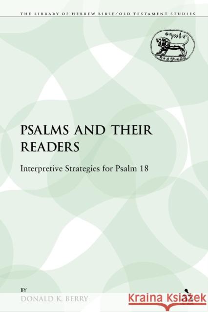 The Psalms and Their Readers: Interpretive Strategies for Psalm 18 Berry, Donald K. 9780567317070 Sheffield Academic Press