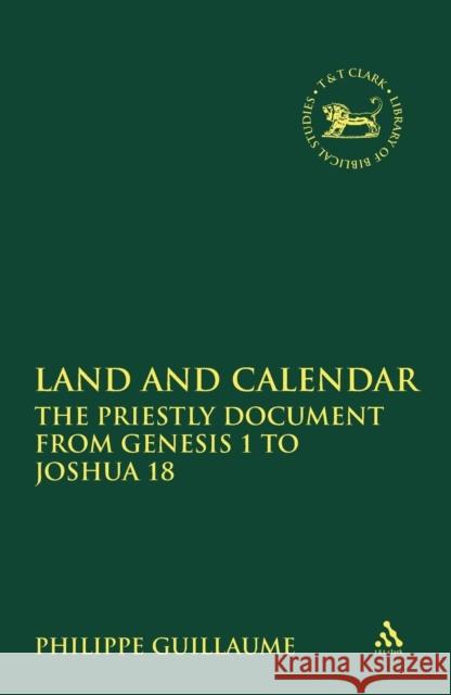 Land and Calendar: The Priestly Document from Genesis 1 to Joshua 18 Guillaume, Philippe 9780567322005 T & T Clark International