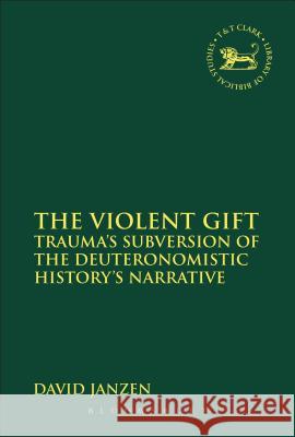 The Violent Gift: Trauma's Subversion of the Deuteronomistic History's Narrative Janzen, David 9780567323354