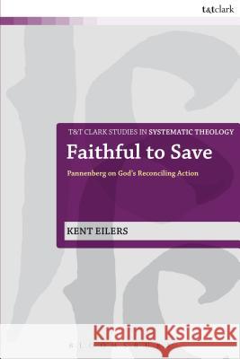 Faithful to Save: Pannenberg on God's Reconciling Action Eilers, Kent 9780567330642 T & T Clark International
