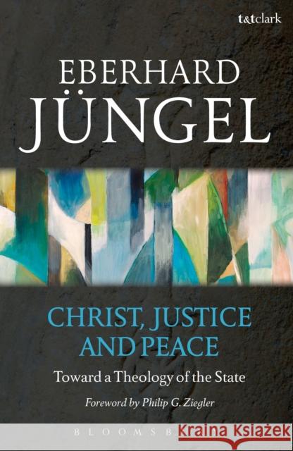 Christ, Justice and Peace: Toward a Theology of the State Eberhard Jungel 9780567339904