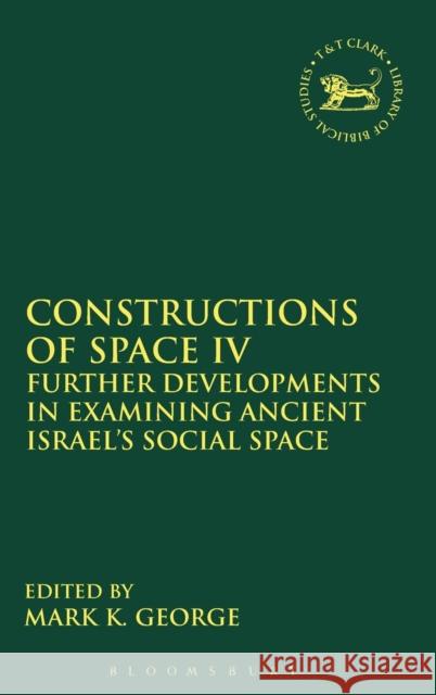 Constructions of Space IV: Further Developments in Examining Ancient Israel's Social Space George, Mark K. 9780567342836 0