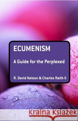 Ecumenism: A Guide for the Perplexed R. David Nelson Charles Rait 9780567346827 T & T Clark International