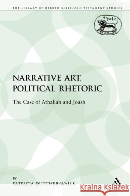 Narrative Art, Political Rhetoric: The Case of Athaliah and Joash Dutcher-Walls, Patricia 9780567355065 Sheffield Academic Press