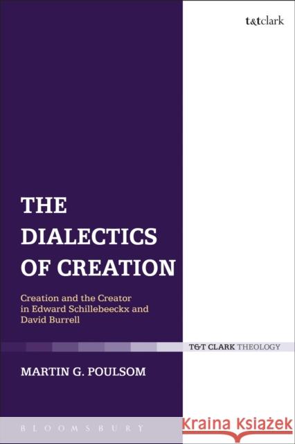 The Dialectics of Creation: Creation and the Creator in Edward Schillebeeckx and David Burrell Poulsom, Martin G. 9780567356529