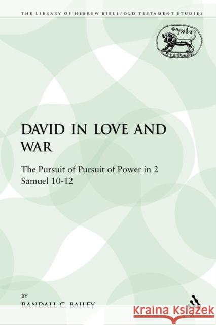 David in Love and War: The Pursuit of Pursuit of Power in 2 Samuel 10-12 Bailey, Randall C. 9780567376459 Sheffield Academic Press