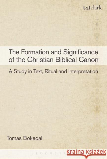 The Formation and Significance of the Christian Biblical Canon: A Study in Text, Ritual and Interpretation Bokedal, Tomas 9780567378903