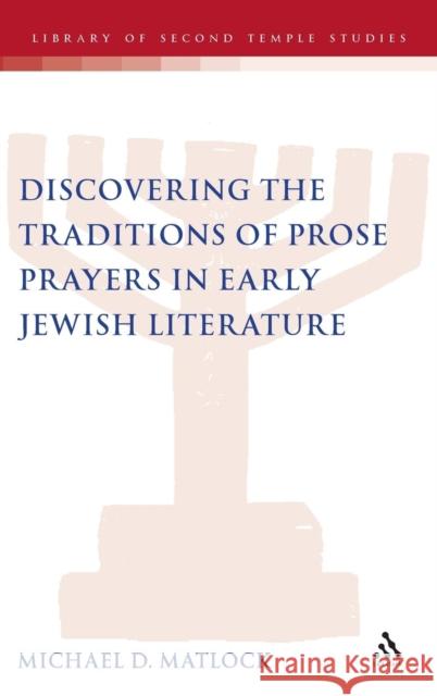 Discovering the Traditions of Prose Prayers in Early Jewish Literature Michael D. Matlock 9780567383846 T&t Clark Int'l