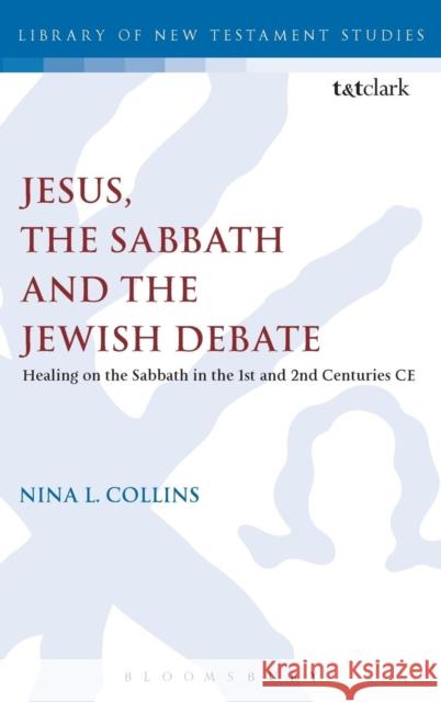 Jesus, the Sabbath and the Jewish Debate: Healing on the Sabbath in the 1st and 2nd Centuries Ce Collins, Nina L. 9780567385871 T&t Clark Int'l