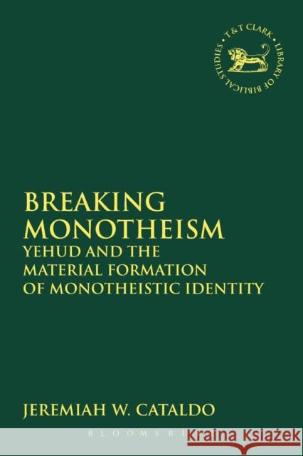 Breaking Monotheism: Yehud and the Material Formation of Monotheistic Identity Cataldo, Jeremiah W. 9780567402172 T & T Clark International