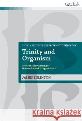Trinity and Organism: Towards a New Reading of Herman Bavinck's Organic Motif Eglinton, James 9780567417480