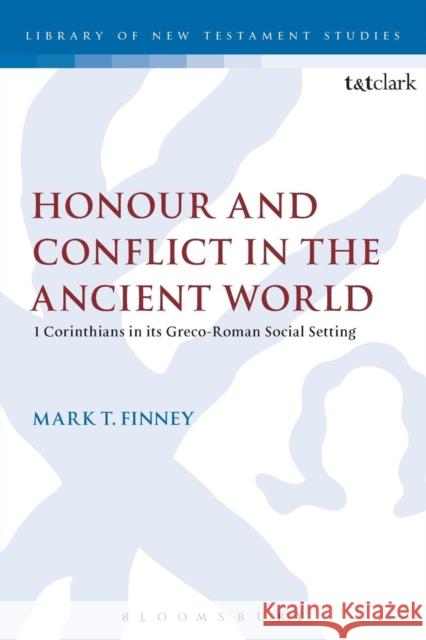 Honour and Conflict in the Ancient World: 1 Corinthians in Its Greco-Roman Social Setting Finney, Mark T. 9780567424983