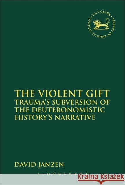 The Violent Gift: Traumaâ (Tm)S Subversion of the Deuteronomistic Historyâ (Tm)S Narrative Janzen, David 9780567436924 0