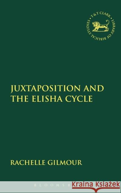 Juxtaposition and the Elisha Cycle Rachelle Gilmour 9780567438096 0