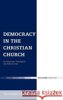 Democracy in the Christian Church: An Historical, Theological and Political Case Badini Confalonieri, Luca 9780567449528 0