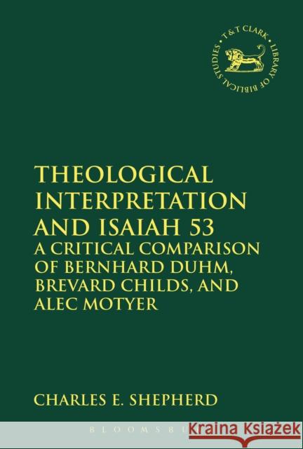 Theological Interpretation and Isaiah 53: A Critical Comparison of Bernhard Duhm, Brevard Childs, and Alec Motyer Shepherd, Charles E. 9780567456069 T & T Clark International