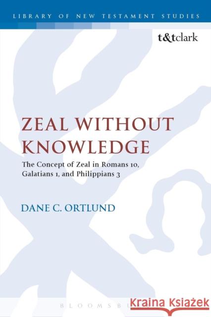 Zeal Without Knowledge: The Concept of Zeal in Romans 10, Galatians 1, and Philippians 3 Ortlund, Dane C. 9780567459084 Bloomsbury Academic