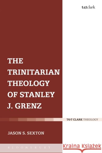 The Trinitarian Theology of Stanley J. Grenz Jason S Sexton 9780567462985 0