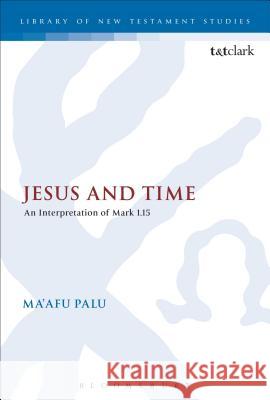 Jesus and Time: An Interpretation of Mark 1.15 Palu, Ma'afu 9780567466884 Bloomsbury Academic