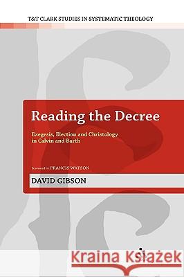 Reading the Decree: Exegesis, Election and Christology in Calvin and Barth Gibson, David 9780567468741 T & T Clark International