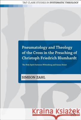 Pneumatology and Theology of the Cross in the Preaching of Christoph Friedrich Blumhardt: The Holy Spirit Between Wittenberg and Azusa Street Zahl, Simeon 9780567472403