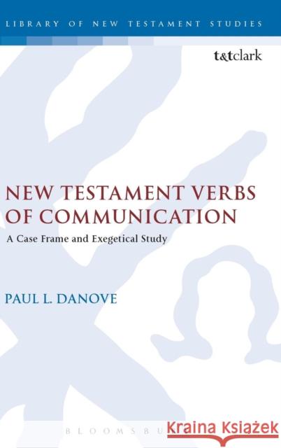 New Testament Verbs of Communication: A Case Frame and Exegetical Study Danove, Paul L. 9780567496324 T & T Clark International