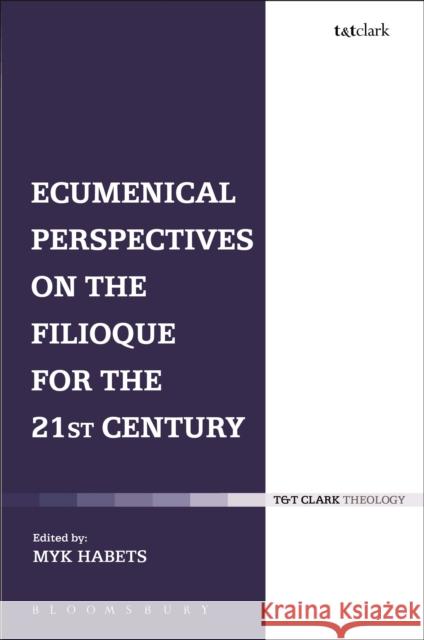 Ecumenical Perspectives on the Filioque for the 21st Century Myk Habets 9780567500724 T & T Clark International