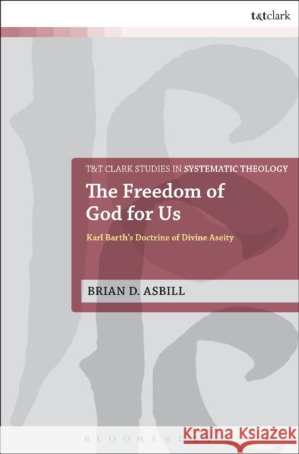 The Freedom of God for Us: Karl Barth's Doctrine of Divine Aseity Asbill, Brian D. 9780567520715 T & T Clark International