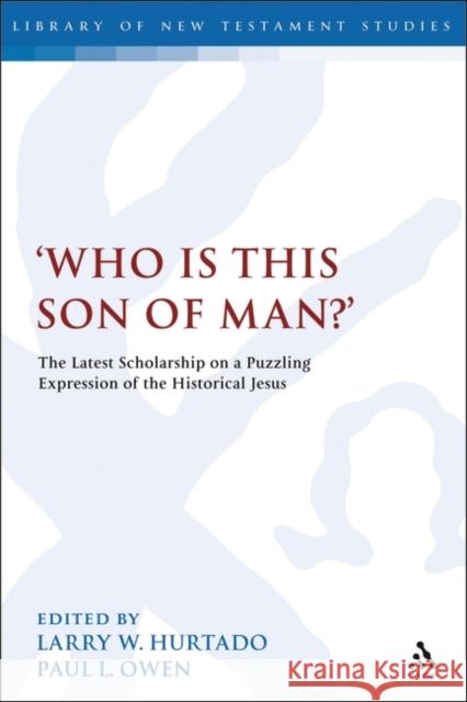 'Who Is This Son of Man?': The Latest Scholarship on a Puzzling Expression of the Historical Jesus Hurtado, Larry W. 9780567521194