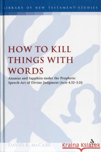 How to Kill Things with Words: Ananias and Sapphira Under the Prophetic Speech-Act of Divine Judgment (Acts 4.32-5.11) McCabe, David R. 9780567525437 0