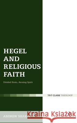 Hegel and Religious Faith: Divided Brain, Atoning Spirit Shanks, Andrew 9780567532305 0