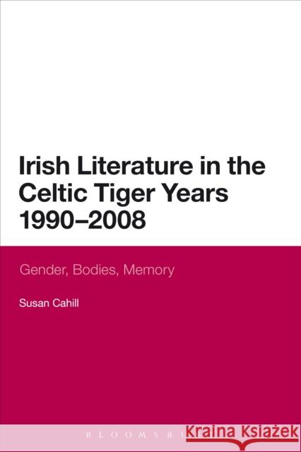 Irish Literature in the Celtic Tiger Years 1990 to 2008: Gender, Bodies, Memory Cahill, Susan 9780567533821 T & T Clark International