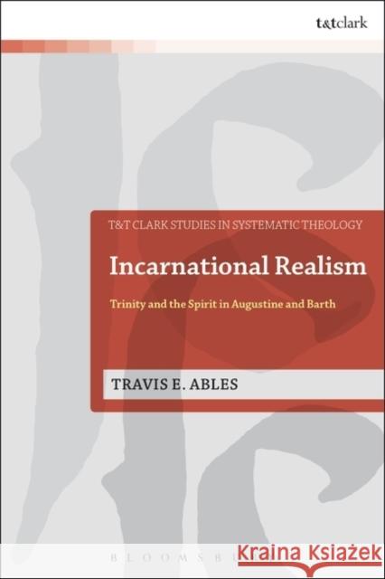 Incarnational Realism: Trinity and the Spirit in Augustine and Barth Ables, Travis E. 9780567536051