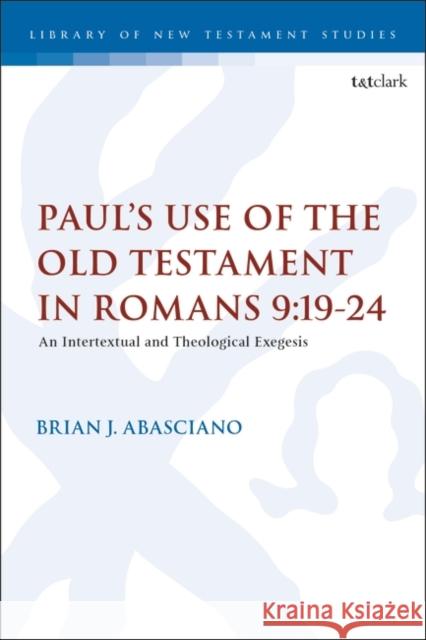 Paul's Use of the Old Testament in Romans 9:19-24: An Intertextual and Theological Exegesis Brian J. Abasciano 9780567536518 T & T Clark International