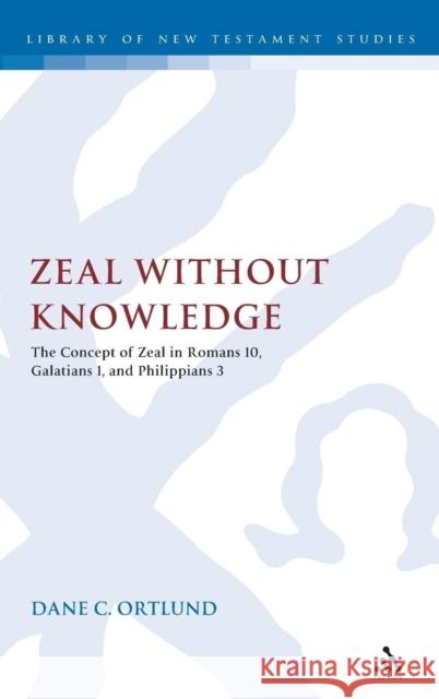 Zeal Without Knowledge: The Concept of Zeal in Romans 10, Galatians 1, and Phlippians 3 Ortlund, Dane C. 9780567537591