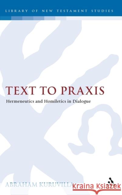 Text to Praxis: Hermeneutics and Homiletics in Dialogue Kuruvilla, Abraham 9780567538543 CONTINUUM INTERNATIONAL PUBLISHING GROUP LTD.