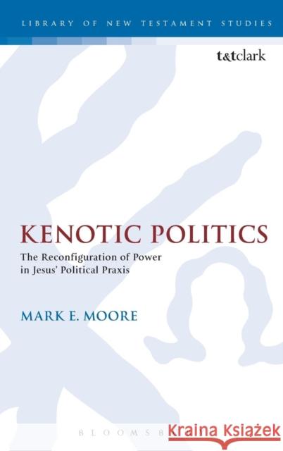 Kenotic Politics: The Reconfiguration of Power in Jesus' Political Praxis Moore, Mark E. 9780567539229 0