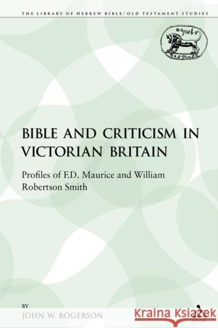 The Bible and Criticism in Victorian Britain: Profiles of F.D. Maurice and William Robertson Smith Rogerson, John W. 9780567541802 Sheffield Academic Press