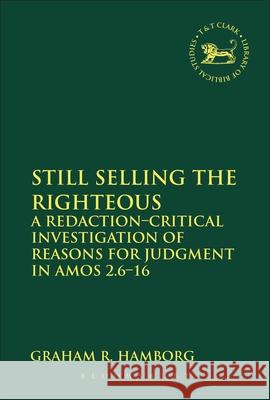 Still Selling the Righteous: A Redaction-Critical Investigation of Reasons for Judgment in Amos 2.6-16 Hamborg, Graham R. 9780567542205 T & T Clark International