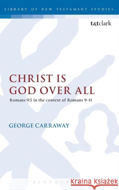 Christ Is God Over All: Romans 9:5 in the Context of Romans 9-11 Carraway, George 9780567546326 0